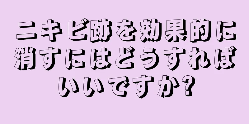 ニキビ跡を効果的に消すにはどうすればいいですか?
