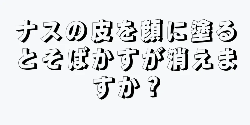ナスの皮を顔に塗るとそばかすが消えますか？