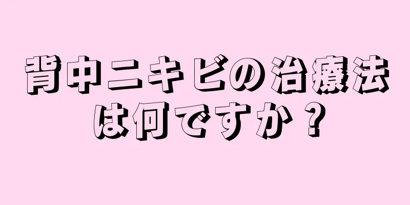 背中ニキビの治療法は何ですか？
