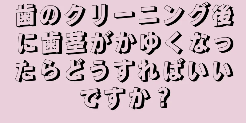 歯のクリーニング後に歯茎がかゆくなったらどうすればいいですか？
