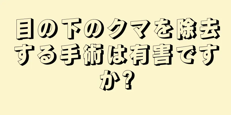 目の下のクマを除去する手術は有害ですか?