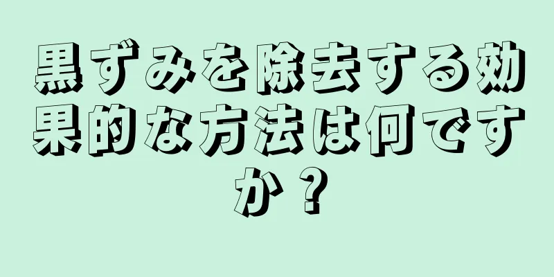 黒ずみを除去する効果的な方法は何ですか？