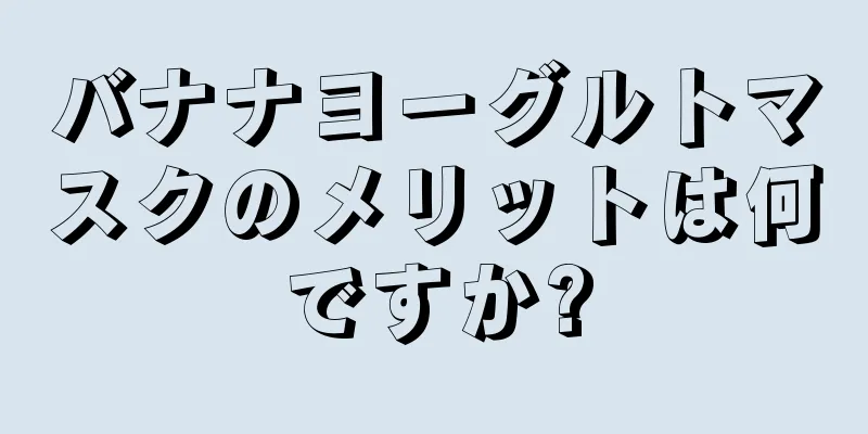 バナナヨーグルトマスクのメリットは何ですか?