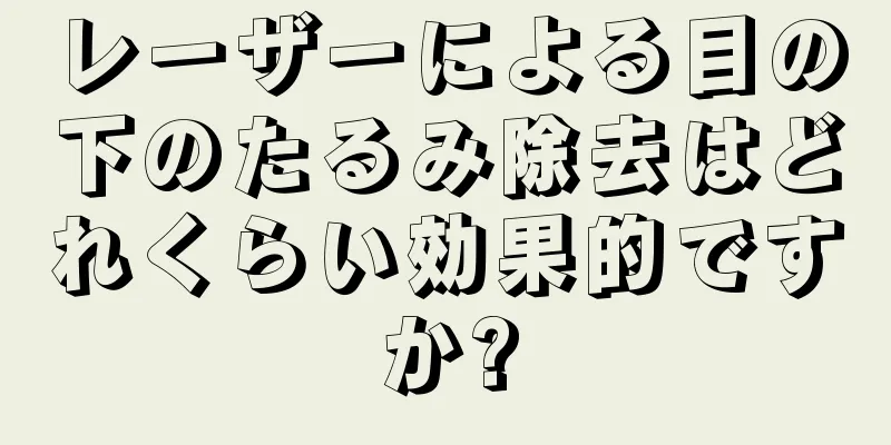 レーザーによる目の下のたるみ除去はどれくらい効果的ですか?