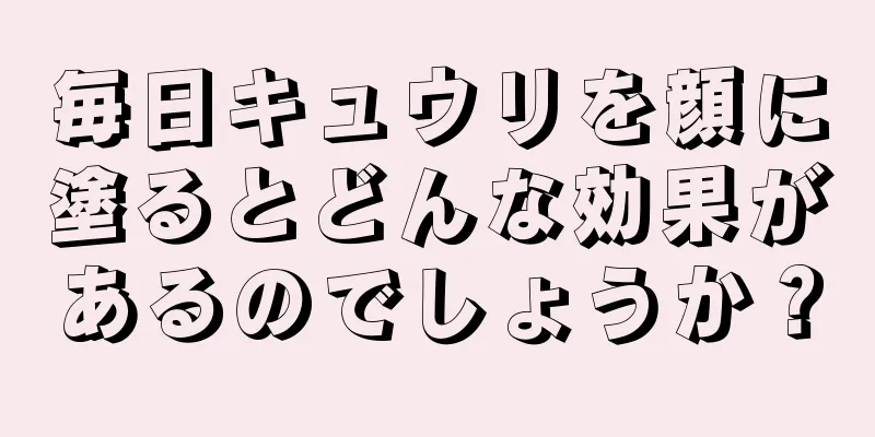 毎日キュウリを顔に塗るとどんな効果があるのでしょうか？