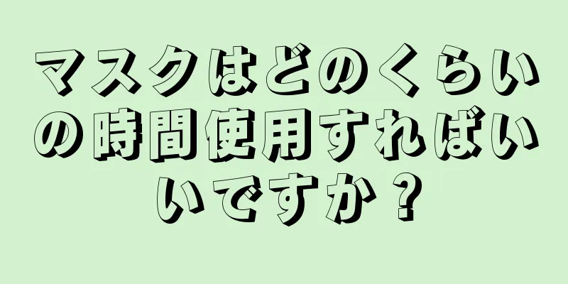 マスクはどのくらいの時間使用すればいいですか？