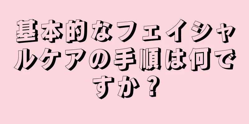 基本的なフェイシャルケアの手順は何ですか？