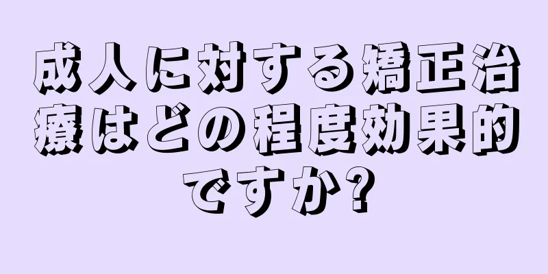 成人に対する矯正治療はどの程度効果的ですか?