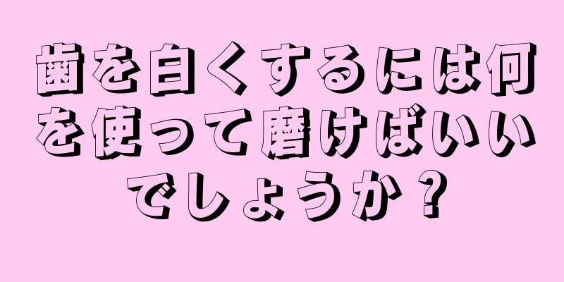 歯を白くするには何を使って磨けばいいでしょうか？