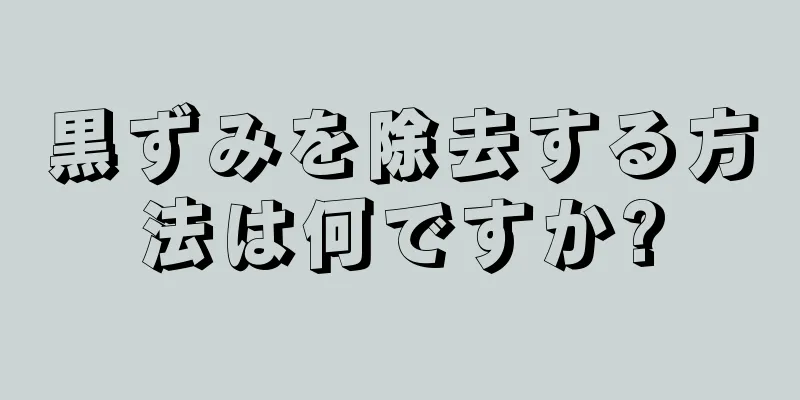黒ずみを除去する方法は何ですか?