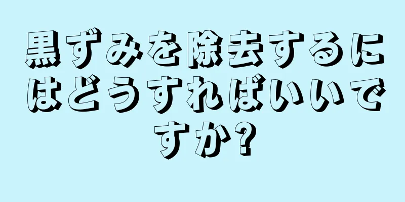 黒ずみを除去するにはどうすればいいですか?