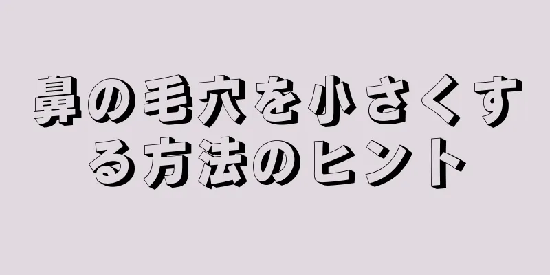 鼻の毛穴を小さくする方法のヒント