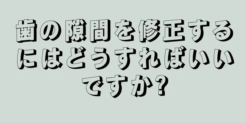 歯の隙間を修正するにはどうすればいいですか?
