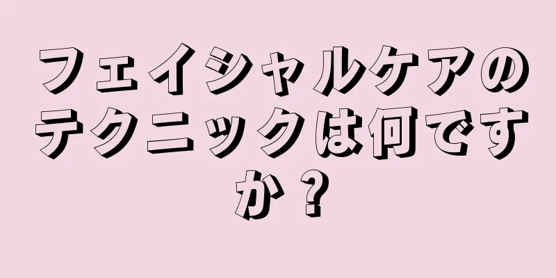 フェイシャルケアのテクニックは何ですか？
