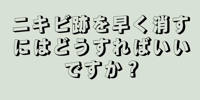 ニキビ跡を早く消すにはどうすればいいですか？