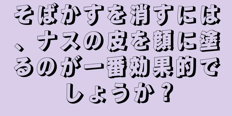 そばかすを消すには、ナスの皮を顔に塗るのが一番効果的でしょうか？