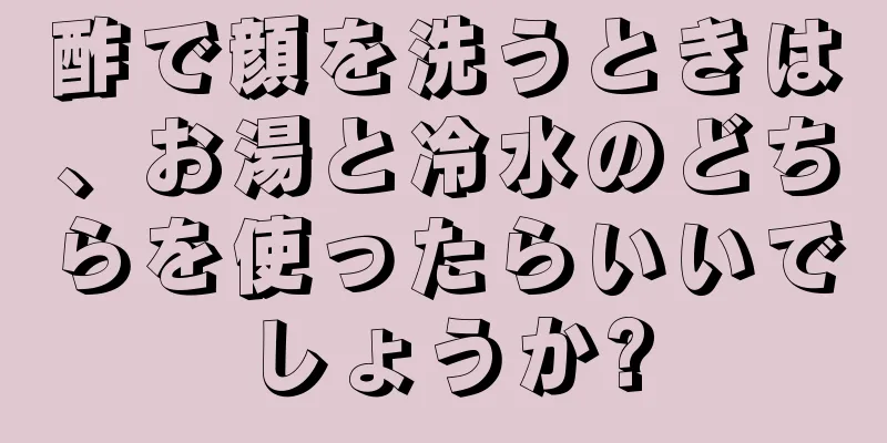 酢で顔を洗うときは、お湯と冷水のどちらを使ったらいいでしょうか?