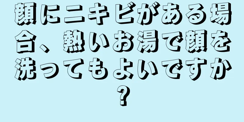 顔にニキビがある場合、熱いお湯で顔を洗ってもよいですか?