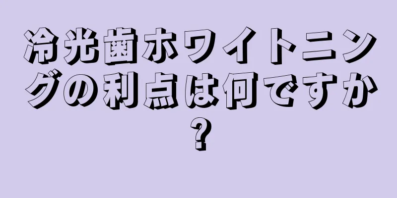 冷光歯ホワイトニングの利点は何ですか?