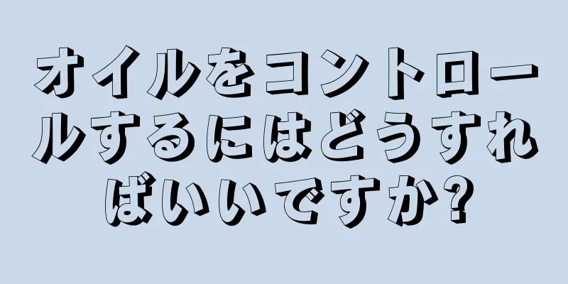 オイルをコントロールするにはどうすればいいですか?