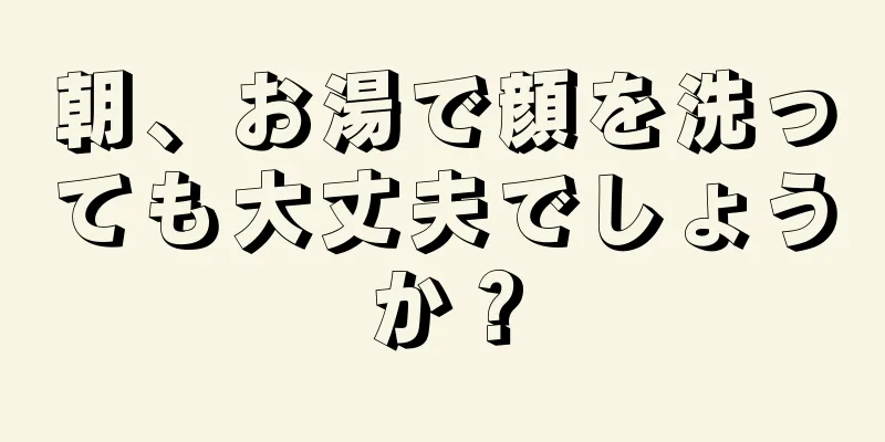 朝、お湯で顔を洗っても大丈夫でしょうか？
