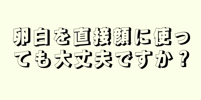 卵白を直接顔に使っても大丈夫ですか？