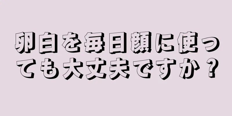 卵白を毎日顔に使っても大丈夫ですか？