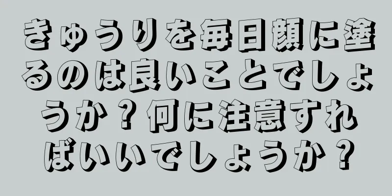 きゅうりを毎日顔に塗るのは良いことでしょうか？何に注意すればいいでしょうか？