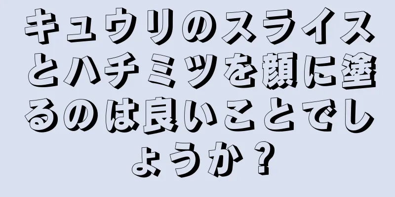 キュウリのスライスとハチミツを顔に塗るのは良いことでしょうか？