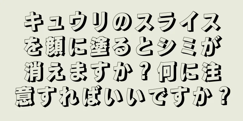 キュウリのスライスを顔に塗るとシミが消えますか？何に注意すればいいですか？