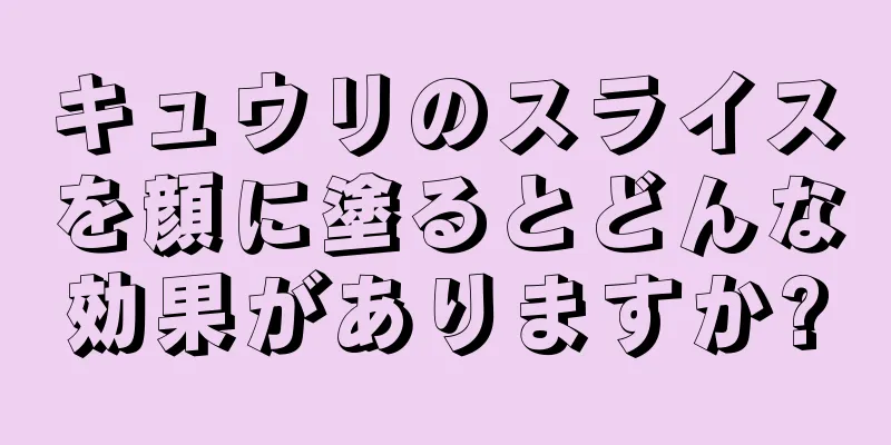 キュウリのスライスを顔に塗るとどんな効果がありますか?