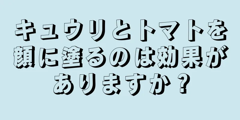 キュウリとトマトを顔に塗るのは効果がありますか？