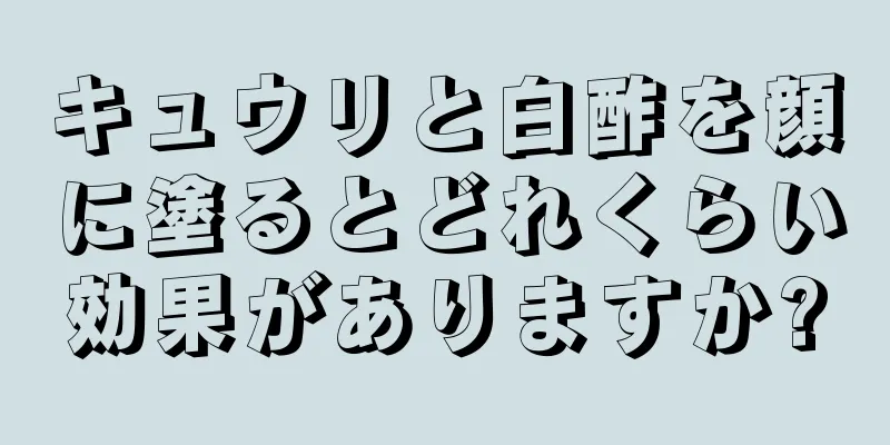 キュウリと白酢を顔に塗るとどれくらい効果がありますか?