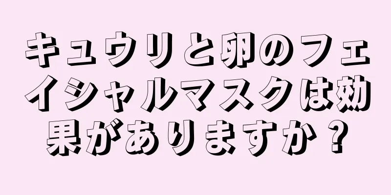 キュウリと卵のフェイシャルマスクは効果がありますか？