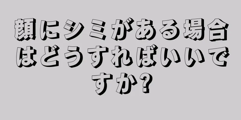顔にシミがある場合はどうすればいいですか?