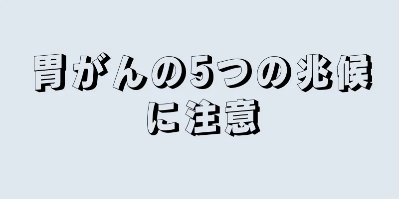 胃がんの5つの兆候に注意