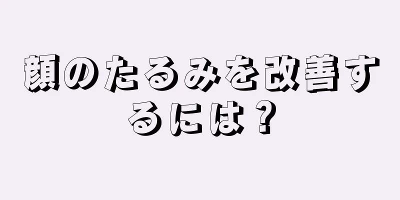 顔のたるみを改善するには？