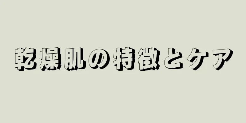 乾燥肌の特徴とケア