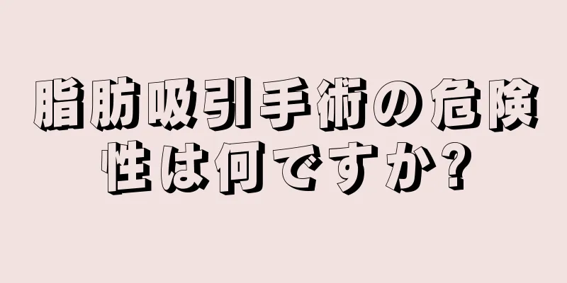 脂肪吸引手術の危険性は何ですか?