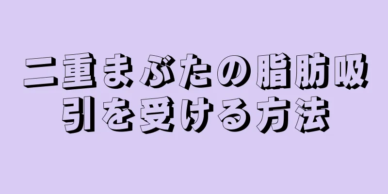 二重まぶたの脂肪吸引を受ける方法