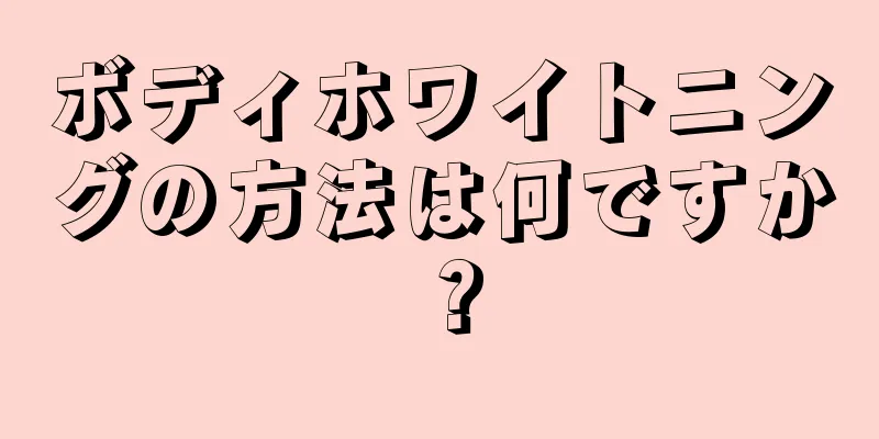 ボディホワイトニングの方法は何ですか？