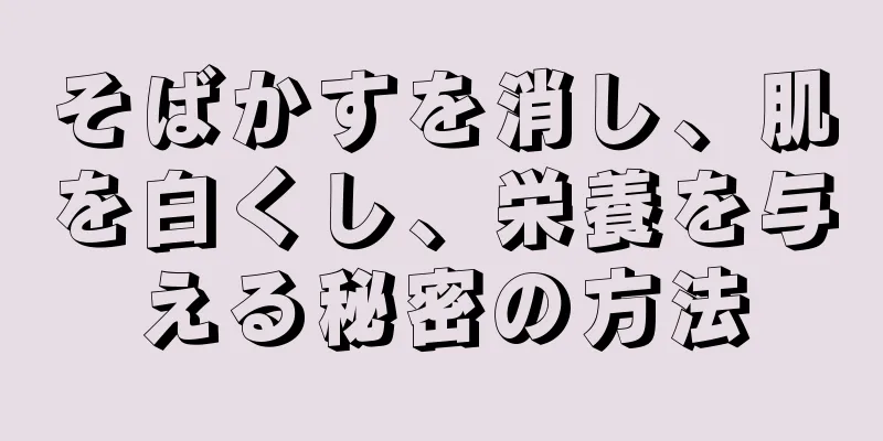 そばかすを消し、肌を白くし、栄養を与える秘密の方法