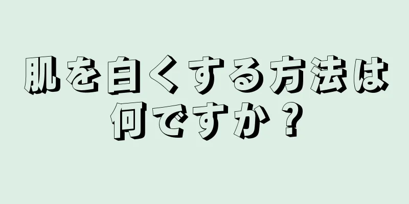 肌を白くする方法は何ですか？