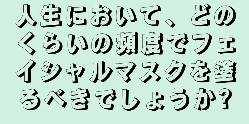 人生において、どのくらいの頻度でフェイシャルマスクを塗るべきでしょうか?