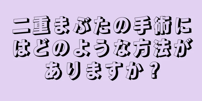 二重まぶたの手術にはどのような方法がありますか？