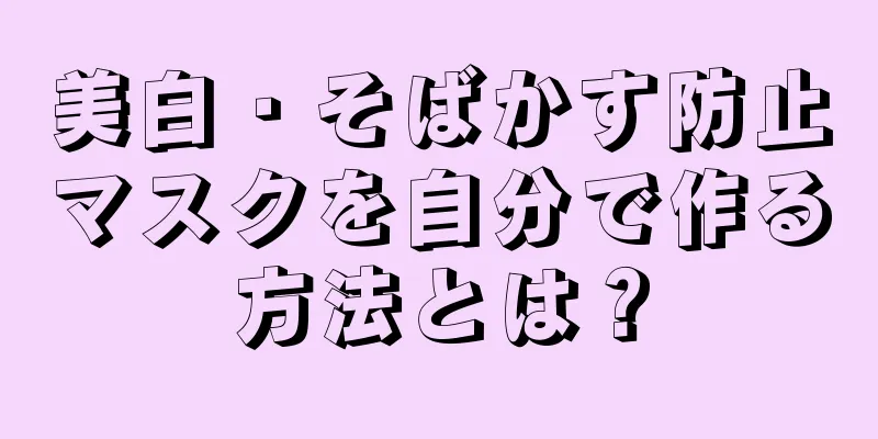 美白・そばかす防止マスクを自分で作る方法とは？
