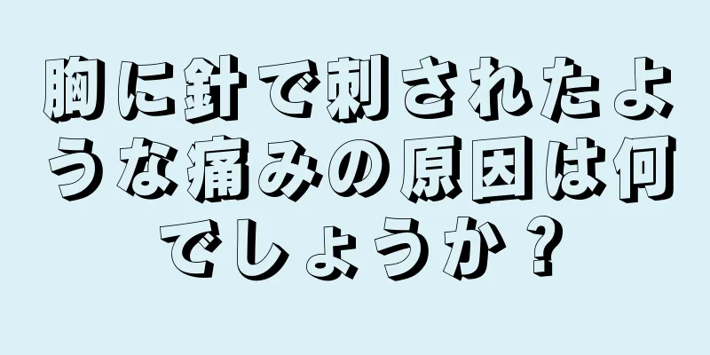 胸に針で刺されたような痛みの原因は何でしょうか？