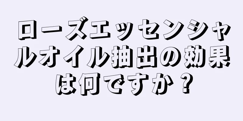 ローズエッセンシャルオイル抽出の効果は何ですか？