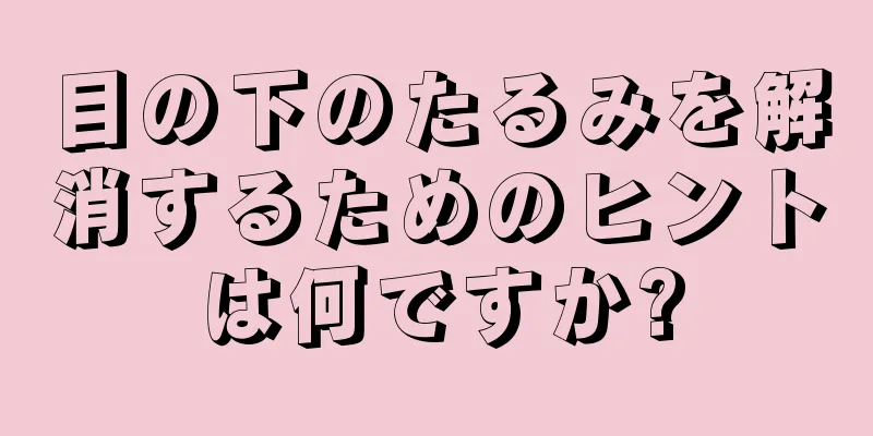 目の下のたるみを解消するためのヒントは何ですか?