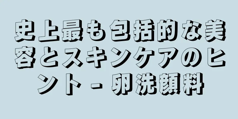 史上最も包括的な美容とスキンケアのヒント - 卵洗顔料